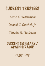     
CURRENT TRUSTEES

Lorene C. Washington

Donald C. Gatchell, Jr.

Timothy G. Nusbaum


CURRENT SECRETARY / 
ADMINISTRATOR

Peggy Gray