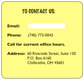           
               TO CONTACT US:


    Email:        info@blossertrust.org

    Phone:      (740) 773-0043

    Call for current office hours.

    Address:  60 Riverside Street, Suite 130
                      P.O. Box 6160
                      Chillicothe, OH 45601
